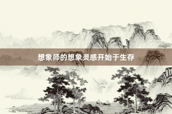 想象师的想象灵感开始于生存