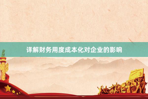 详解财务用度成本化对企业的影响